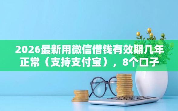 2026最新用微信借钱有效期几年正常（支持支付宝），8个口子网无私分享