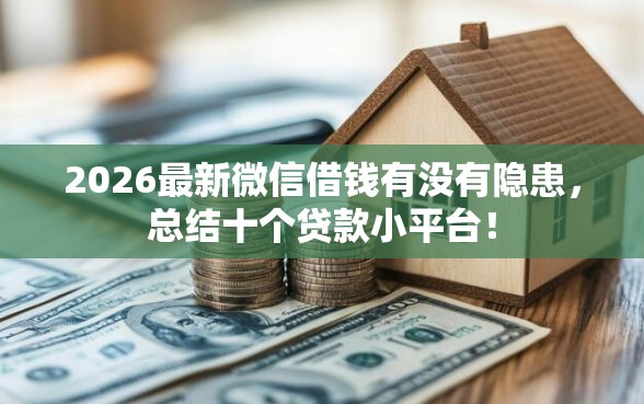 2026最新微信借钱有没有隐患，总结十个贷款小平台！