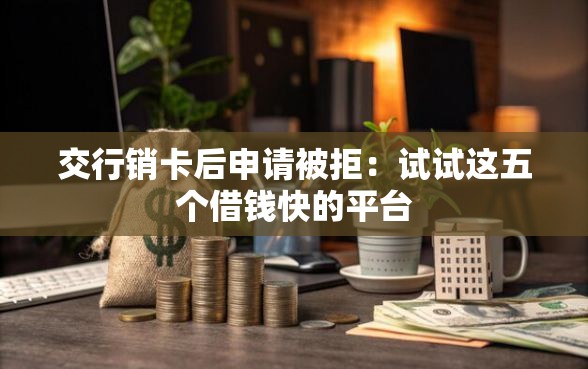 交行销卡后申请被拒：试试这五个借钱快的平台