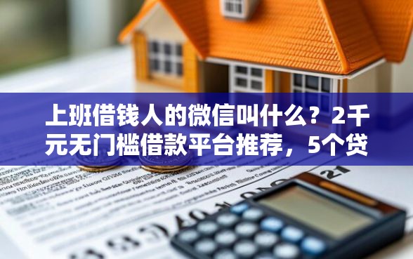 上班借钱人的微信叫什么？2千元无门槛借款平台推荐，5个贷款容易的平台盘点