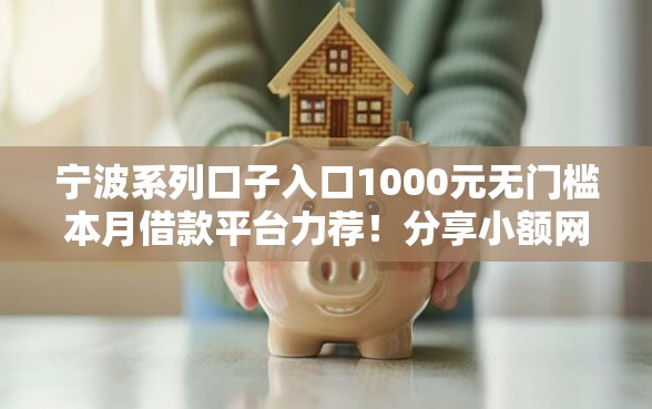 宁波系列口子入口1000元无门槛本月借款平台力荐！分享小额网贷口子1000元无门槛借款