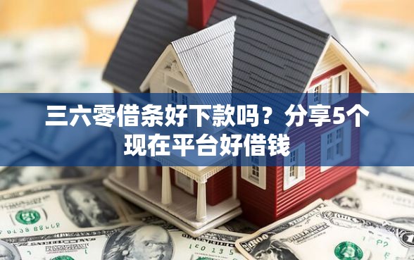 三六零借条好下款吗？分享5个现在平台好借钱