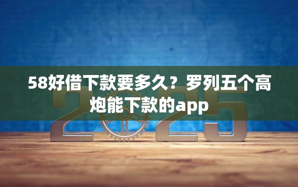 58好借下款要多久?罗列五个高炮能下款的app 58好借下款要多久?罗列五个高炮能下款的app