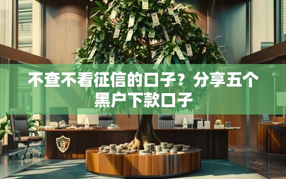 不查不看征信的口子？分享五个黑户下款口子