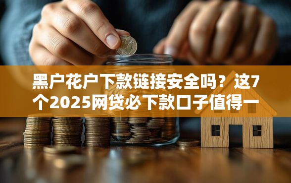 黑户花户下款链接安全吗？这7个2025网贷必下款口子值得一试