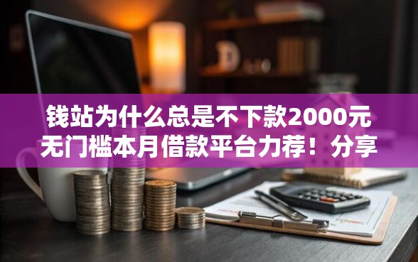 钱站为什么总是不下款2000元无门槛本月借款平台力荐！分享小额网贷口子2000元无门槛借款