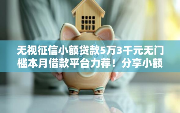 无视征信小额贷款5万3千元无门槛本月借款平台力荐！分享小额网贷口子3千元无门槛借款