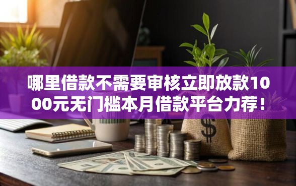哪里借款不需要审核立即放款1000元无门槛本月借款平台力荐！分享小额网贷口子1000元无门槛借款