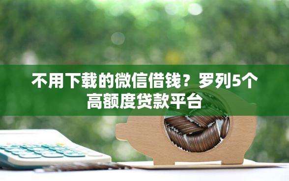 不用下载的微信借钱？罗列5个高额度贷款平台