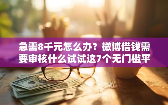 急需8千元怎么办？微博借钱需要审核什么试试这7个无门槛平台