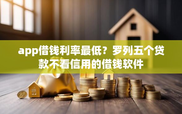 app借钱利率最低？罗列五个贷款不看信用的借钱软件