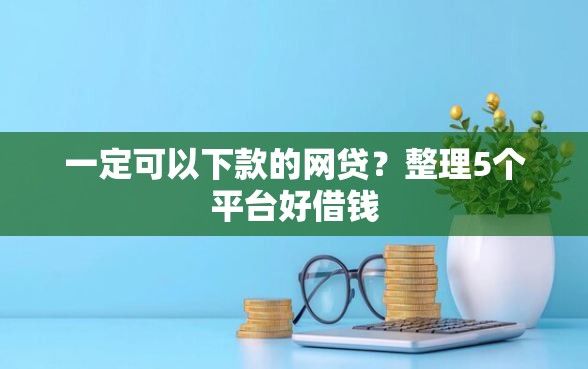 一定可以下款的网贷？整理5个平台好借钱