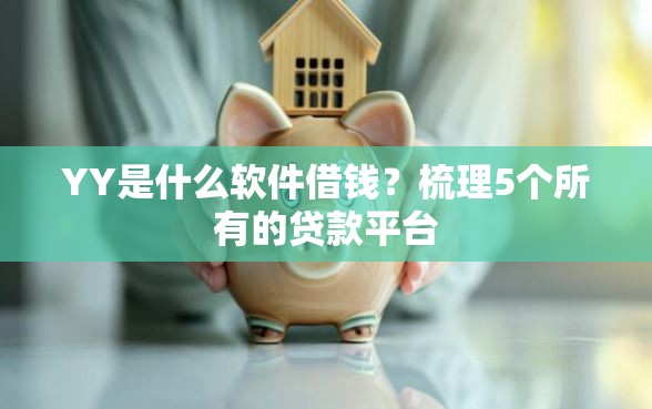 YY是什么软件借钱？梳理5个所有的贷款平台