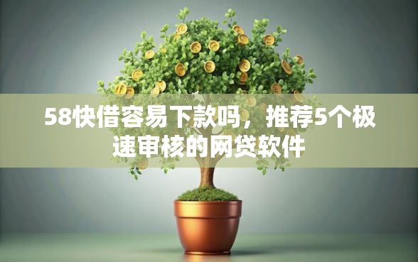 58快借容易下款吗，推荐5个极速审核的网贷软件