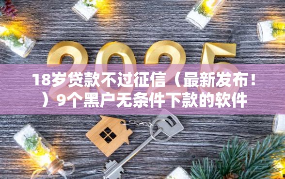 18岁贷款不过征信（最新发布！）9个黑户无条件下款的软件