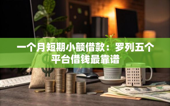 一个月短期小额借款:罗列五个平台借钱最靠谱 一个月短期小额借款:罗列五个平台借钱最靠谱