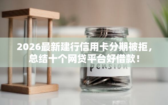 2026最新建行信用卡分期被拒，总结十个网贷平台好借款！