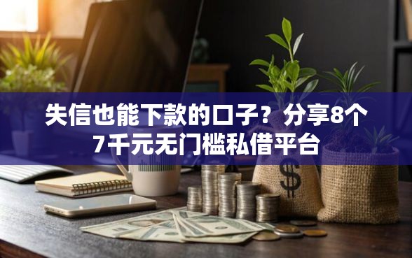 失信也能下款的口子？分享8个7千元无门槛私借平台
