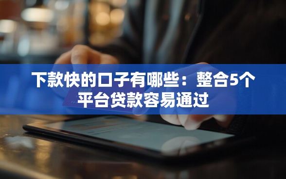 下款快的口子有哪些：整合5个平台贷款容易通过