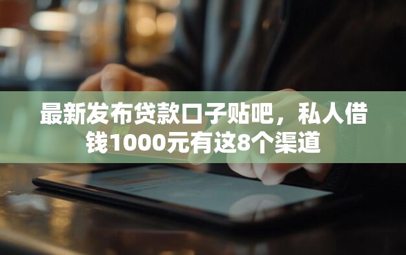 最新发布贷款口子贴吧，私人借钱1000元有这8个渠道
