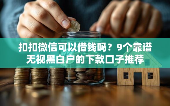 扣扣微信可以借钱吗？9个靠谱无视黑白户的下款口子推荐