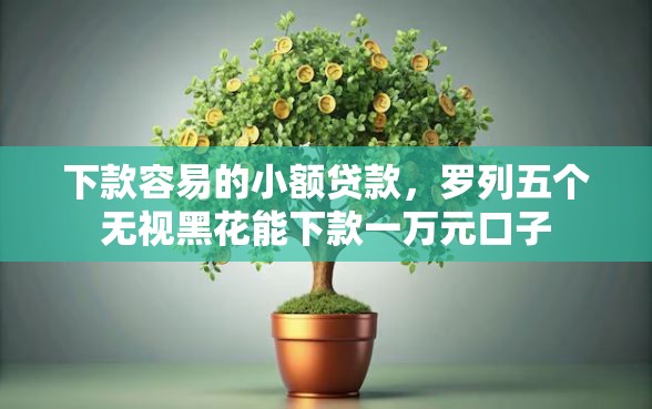 下款容易的小额贷款，罗列五个无视黑花能下款一万元口子