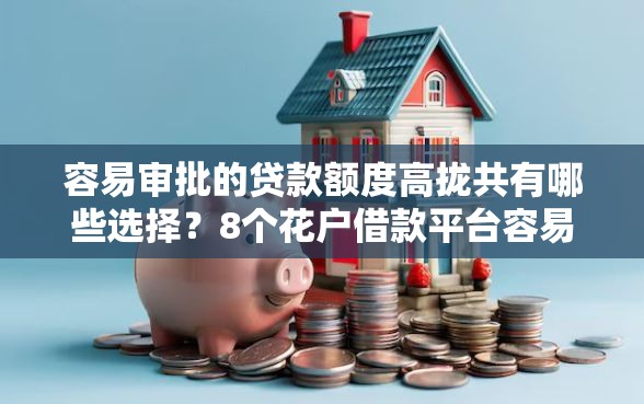 容易审批的贷款额度高拢共有哪些选择?8个花户借款平台容易通过详解 容易审批的贷款额度高拢共有哪些选择?8个花户借款平台容易通过详解