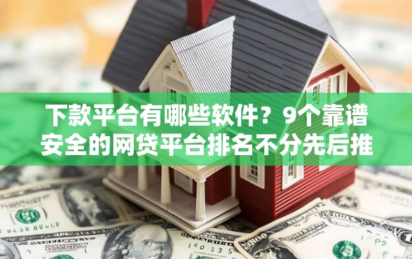 下款平台有哪些软件？9个靠谱安全的网贷平台排名不分先后推荐