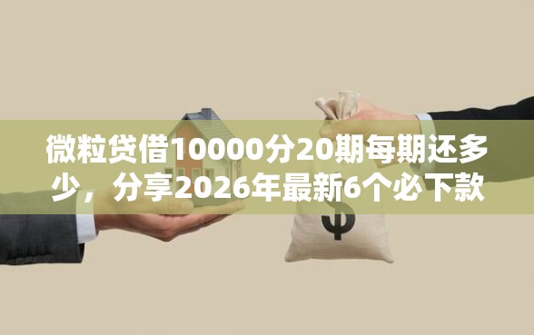 微粒贷借10000分20期每期还多少，分享2026年最新6个必下款的贷款平台