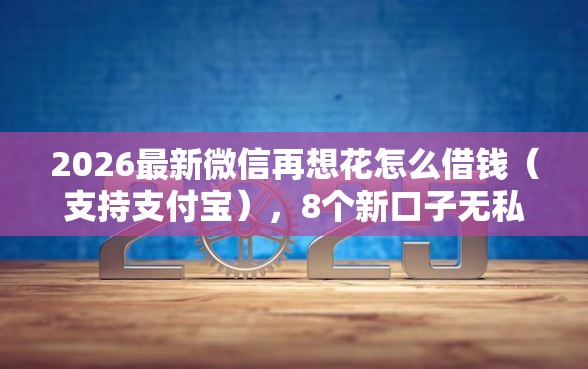 2026最新微信再想花怎么借钱（支持支付宝），8个新口子无私分享