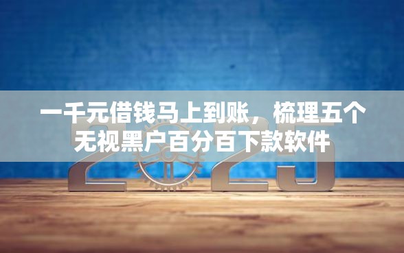 一千元借钱马上到账，梳理五个无视黑户百分百下款软件