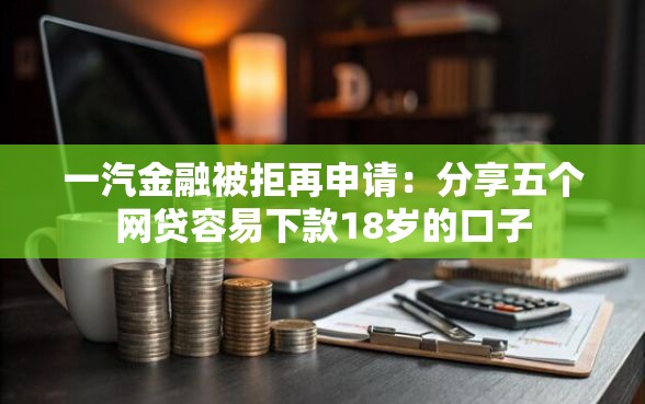 一汽金融被拒再申请：分享五个网贷容易下款18岁的口子