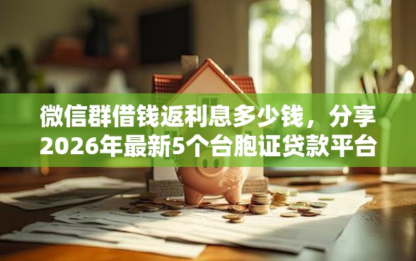 微信群借钱返利息多少钱，分享2026年最新5个台胞证贷款平台