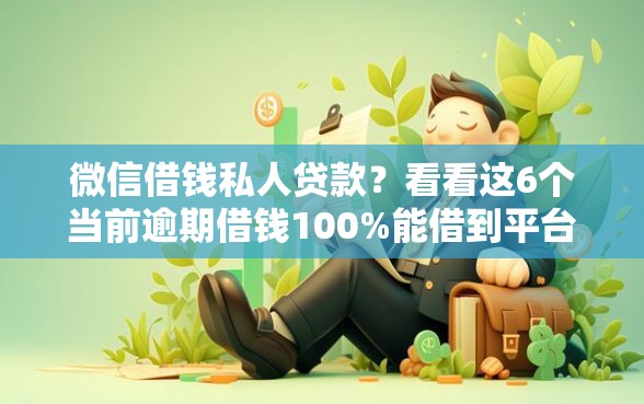 微信借钱私人贷款？看看这6个当前逾期借钱100%能借到平台怎么样