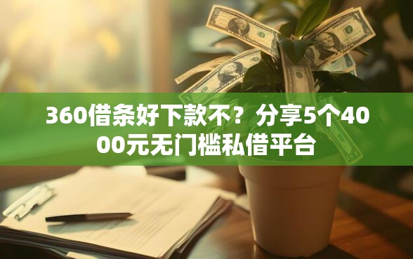 360借条好下款不？分享5个4000元无门槛私借平台