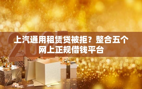 上汽通用租赁贷被拒?整合五个网上正规借钱平台 上汽通用租赁贷被拒?整合五个网上正规借钱平台