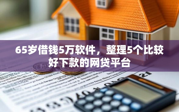 65岁借钱5万软件，整理5个比较好下款的网贷平台