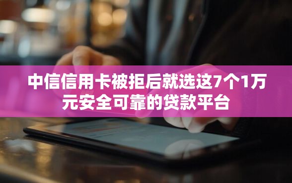 中信信用卡被拒后就选这7个1万元安全可靠的贷款平台