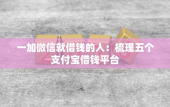 一加微信就借钱的人：梳理五个支付宝借钱平台