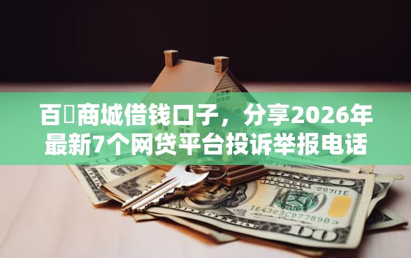 百樂商城借钱口子，分享2026年最新7个网贷平台投诉举报电话