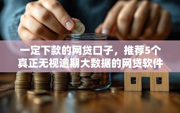 一定下款的网贷口子，推荐5个真正无视逾期大数据的网贷软件