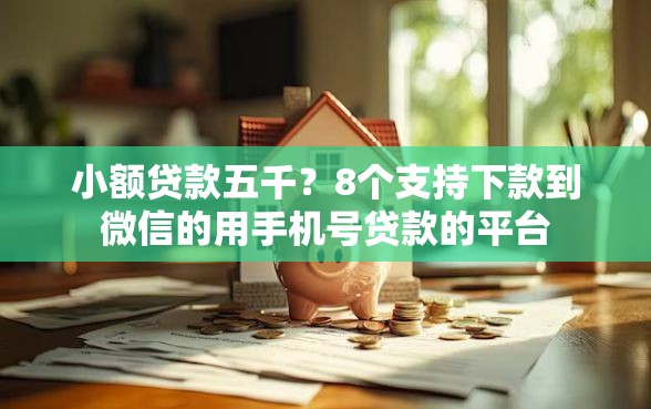 小额贷款五千？8个支持下款到微信的用手机号贷款的平台