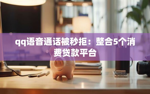 qq语音通话被秒拒：整合5个消费贷款平台