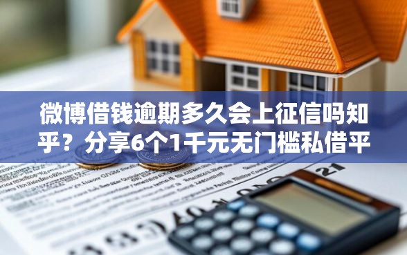 微博借钱逾期多久会上征信吗知乎？分享6个1千元无门槛私借平台