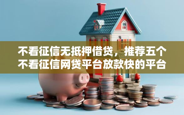 不看征信无抵押借贷，推荐五个不看征信网贷平台放款快的平台