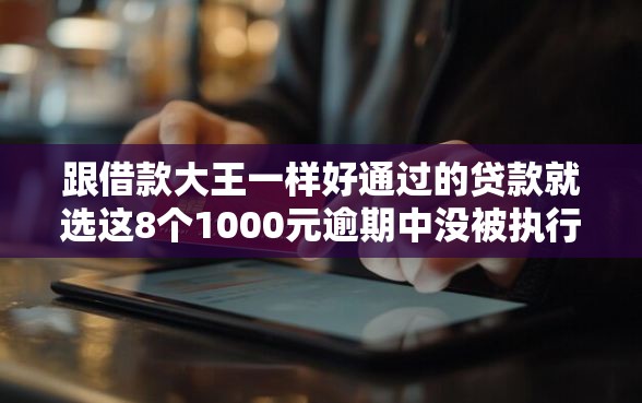 跟借款大王一样好通过的贷款就选这8个1000元逾期中没被执行还能在平台借钱
