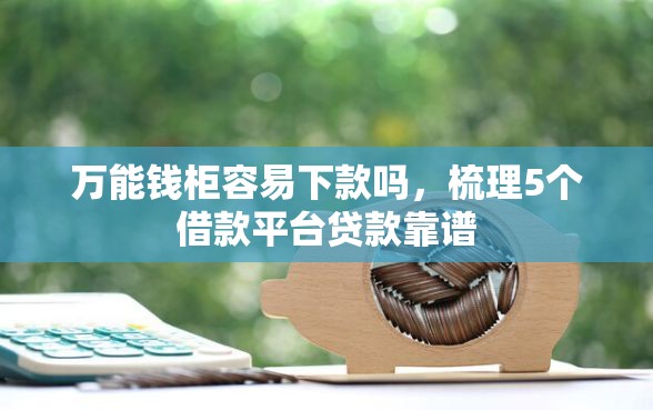 万能钱柜容易下款吗，梳理5个借款平台贷款靠谱