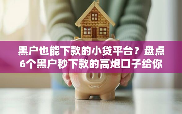 黑户也能下款的小贷平台？盘点6个黑户秒下款的高炮口子给你参考
