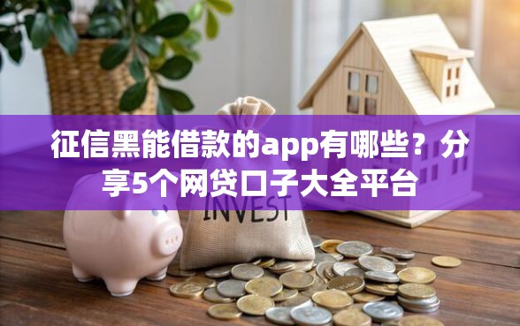 征信黑能借款的app有哪些？分享5个网贷口子大全平台