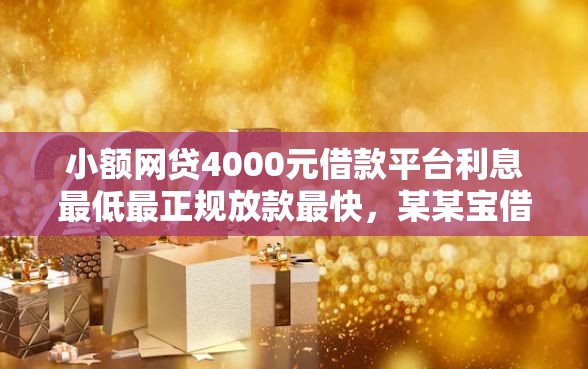 小额网贷4000元借款平台利息最低最正规放款最快，某某宝借钱的7个平台介绍